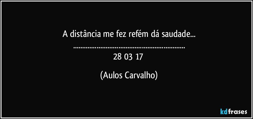 A distância me fez refém dá saudade...
......
28/03/17 (Aulos Carvalho)