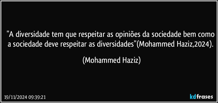 "A diversidade tem que respeitar as opiniões da sociedade bem como a sociedade deve respeitar as diversidades"(Mohammed Haziz,2024). (Mohammed Haziz)