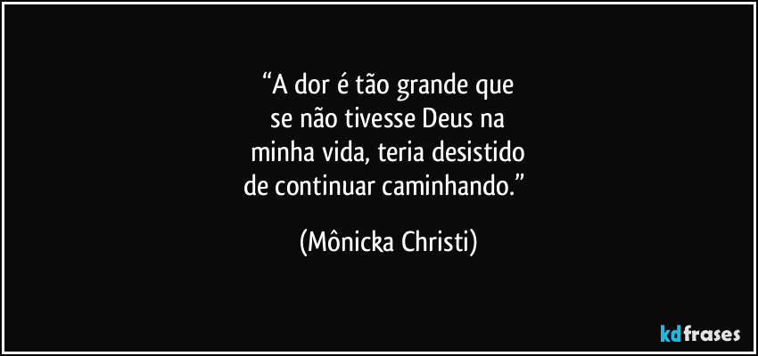 “A dor é tão grande que
se não tivesse Deus na
minha vida, teria desistido
de continuar caminhando.” (Mônicka Christi)