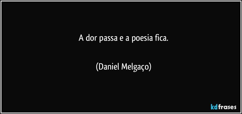 A dor passa e a poesia fica.
⠀⠀⠀⠀⠀⠀⠀⠀ (Daniel Melgaço)