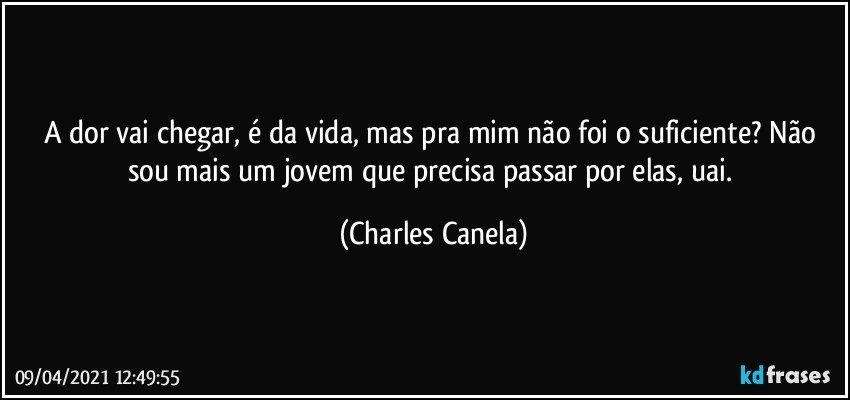 A dor vai chegar, é da vida, mas pra mim não foi o suficiente? Não sou mais um jovem que precisa passar por elas, uai. (Charles Canela)