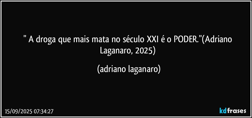 " A droga que mais mata no século XXI é o PODER."(Adriano Laganaro, 2025) (adriano laganaro)
