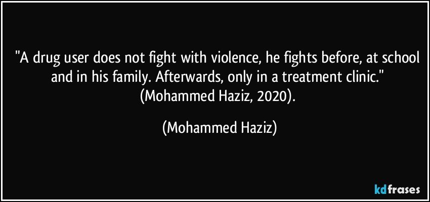 "A drug user does not fight with violence, he fights before, at school and in his family. Afterwards, only in a treatment clinic." (Mohammed Haziz, 2020). (Mohammed Haziz)