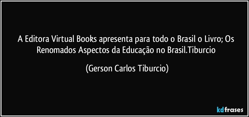 A Editora Virtual Books apresenta para todo o Brasil o Livro; Os Renomados Aspectos da Educação no Brasil.Tiburcio (Gerson Carlos Tiburcio)