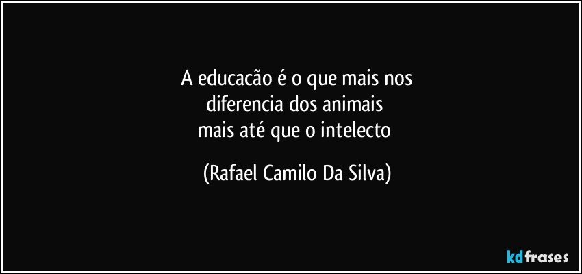 A educacão é o que mais nos
diferencia dos animais 
mais até que o intelecto (Rafael Camilo Da Silva)