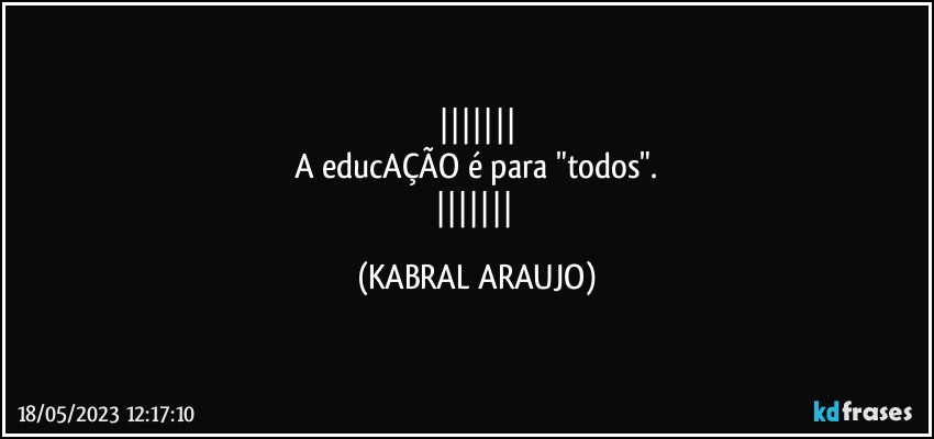 
A educAÇÃO é para "todos".
 (KABRAL ARAUJO)