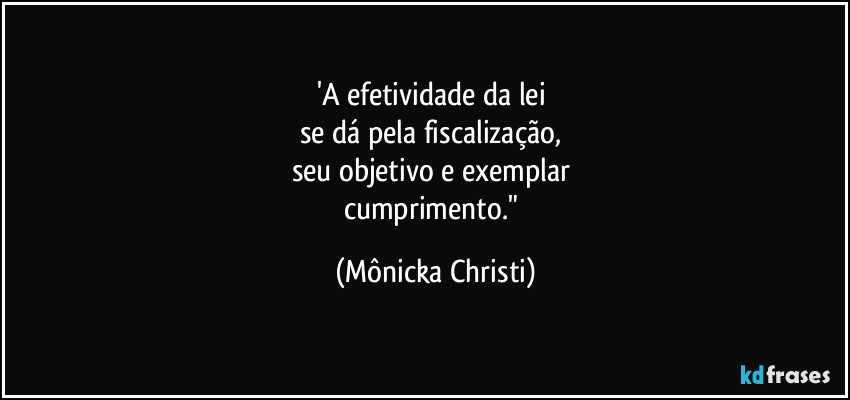 'A efetividade da lei 
se dá pela fiscalização, 
seu objetivo e exemplar 
cumprimento." (Mônicka Christi)