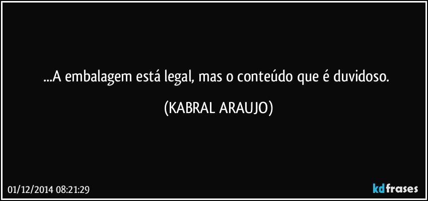 ...A embalagem está legal,  mas o conteúdo que é duvidoso. (KABRAL ARAUJO)