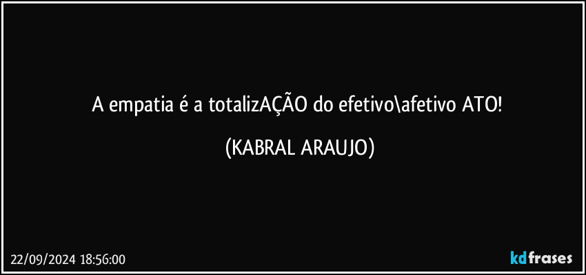 A empatia é a totalizAÇÃO do efetivo\afetivo ATO! (KABRAL ARAUJO)