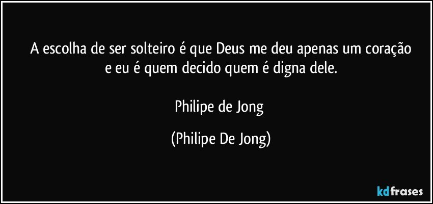 A escolha de ser solteiro é que Deus me deu apenas um coração
e eu é quem decido quem é digna dele.

Philipe de Jong (Philipe De Jong)
