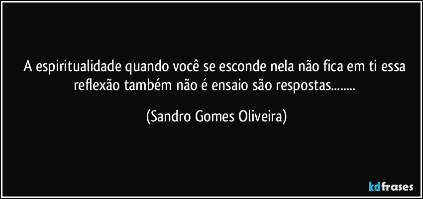 A espiritualidade quando você se esconde nela não fica em ti essa reflexão também não é ensaio são respostas... (Sandro Gomes Oliveira)