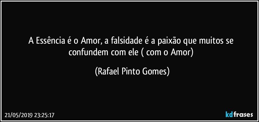 A Essência é o Amor, a falsidade é a paixão que muitos se confundem com ele ( com o Amor) (Rafael Pinto Gomes)