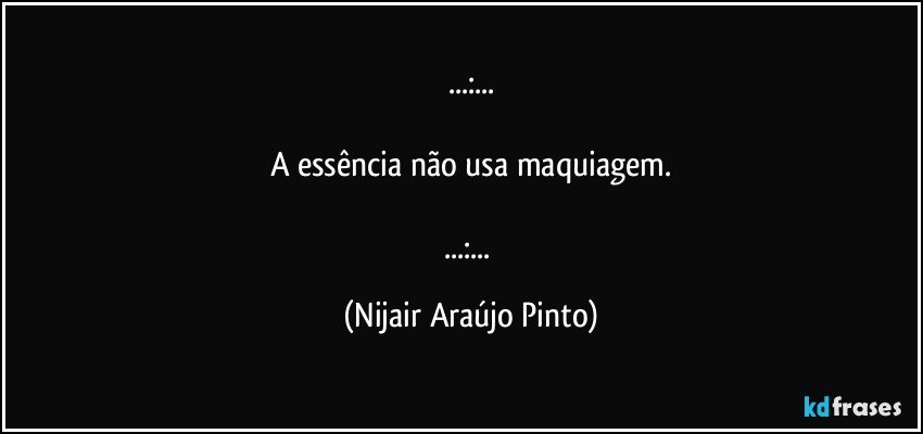 ...:...

A essência não usa maquiagem.

...:... (Nijair Araújo Pinto)