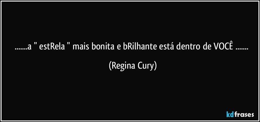 ...a " estRela " mais bonita  e bRilhante está dentro de VOCÊ ... (Regina Cury)