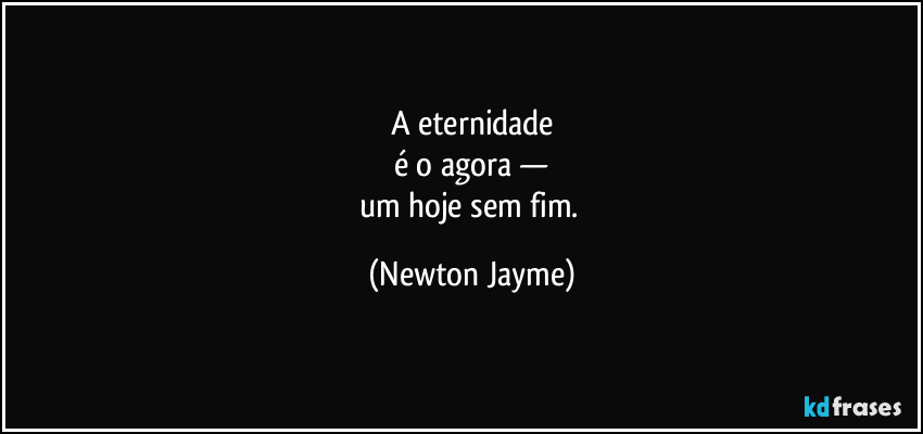 A eternidade
é o agora —
um hoje sem fim. (Newton Jayme)