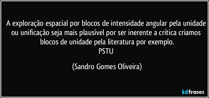 A exploração espacial por blocos de intensidade angular pela unidade ou unificação seja mais plausível por ser inerente a crítica criamos blocos de unidade pela literatura por exemplo.
PSTU (Sandro Gomes Oliveira)