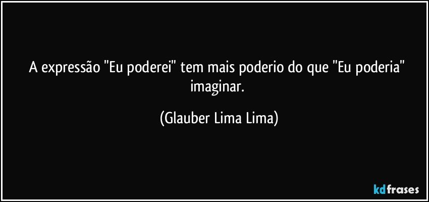 A expressão "Eu poderei" tem mais poderio do que "Eu poderia" imaginar. (Glauber Lima Lima)