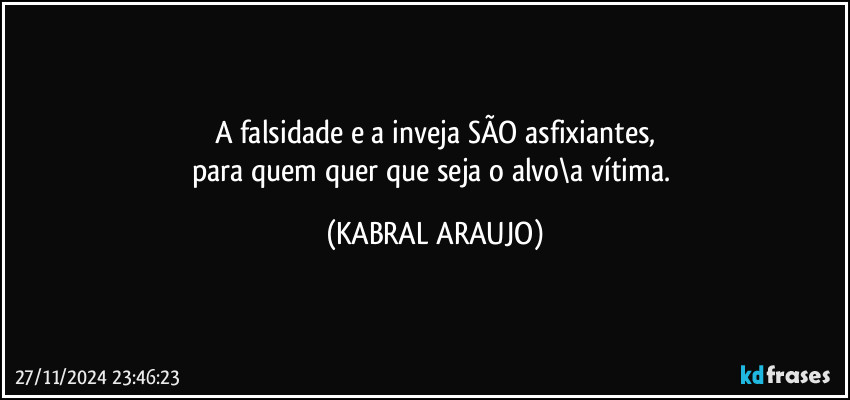 A falsidade e a inveja SÃO asfixiantes,
para quem quer que seja o alvo\a vítima. (KABRAL ARAUJO)