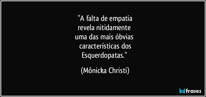 "A falta de empatia
revela nitidamente 
uma das mais óbvias 
características dos
Esquerdopatas." (Mônicka Christi)