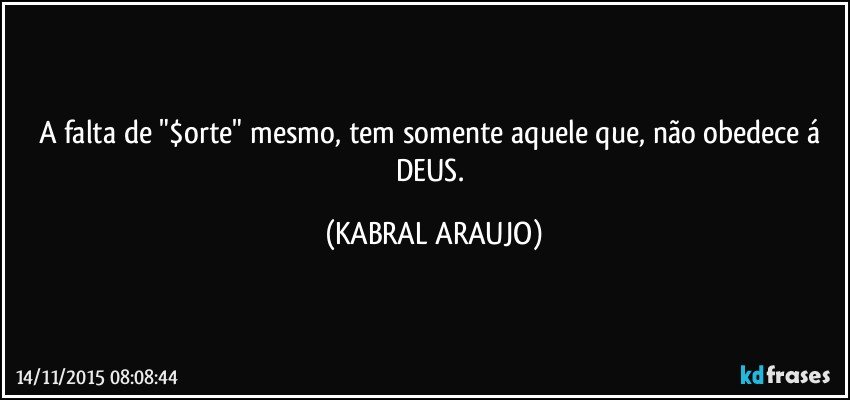 A falta de "$orte" mesmo, tem somente aquele que, não obedece á DEUS. (KABRAL ARAUJO)