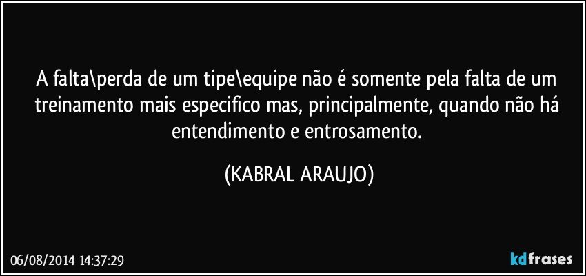 A falta\perda de um tipe\equipe não é somente pela falta de um treinamento mais especifico mas, principalmente, quando não há entendimento e entrosamento. (KABRAL ARAUJO)