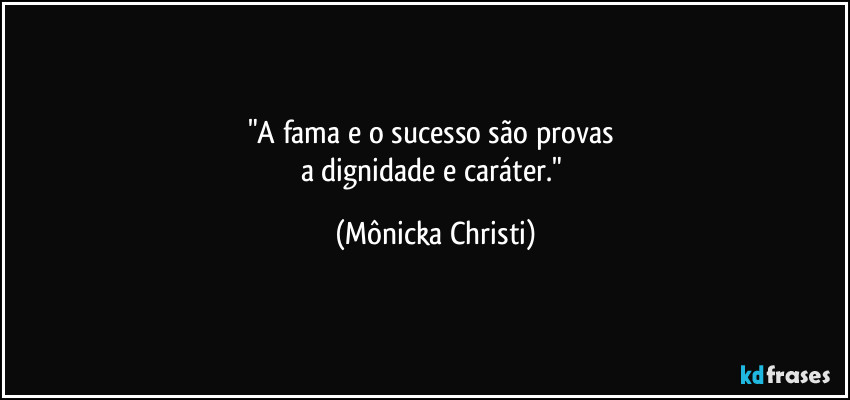 "A fama e o sucesso são provas 
a dignidade e caráter." (Mônicka Christi)