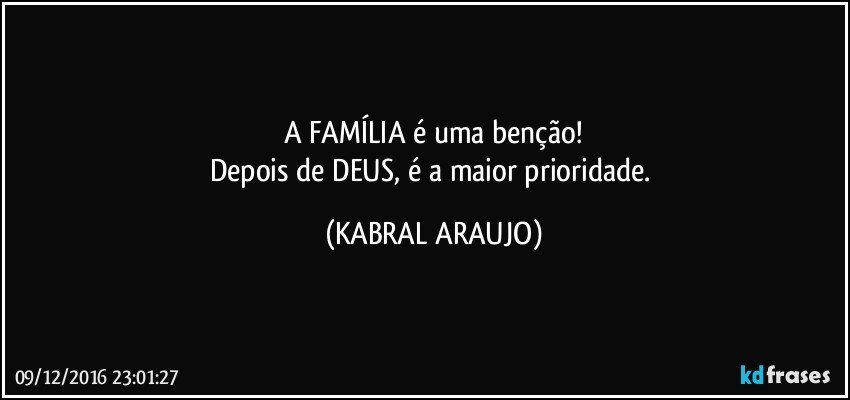 A FAMÍLIA é uma benção!
Depois de DEUS, é a maior prioridade. (KABRAL ARAUJO)