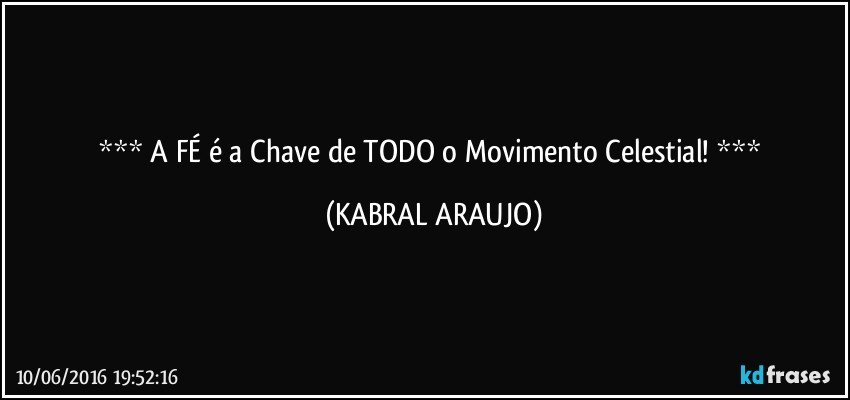     A FÉ é a Chave de TODO o Movimento Celestial!     (KABRAL ARAUJO)