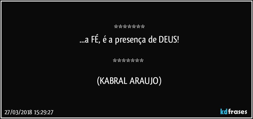 
...a FÉ, é a presença de DEUS!

 (KABRAL ARAUJO)