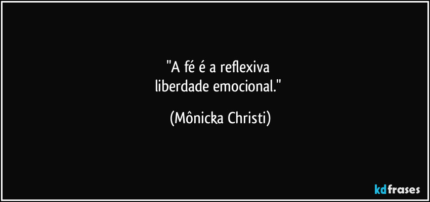"A fé é a reflexiva
liberdade emocional." (Mônicka Christi)