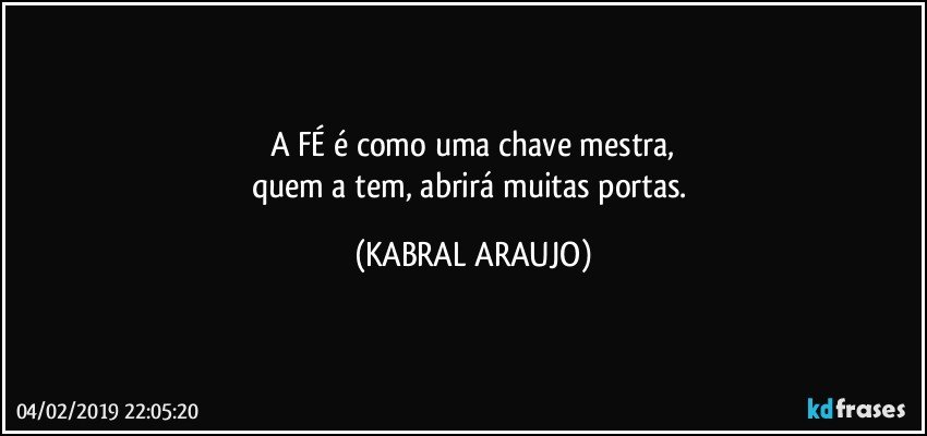 A FÉ é como uma chave mestra,
quem a tem, abrirá muitas portas. (KABRAL ARAUJO)