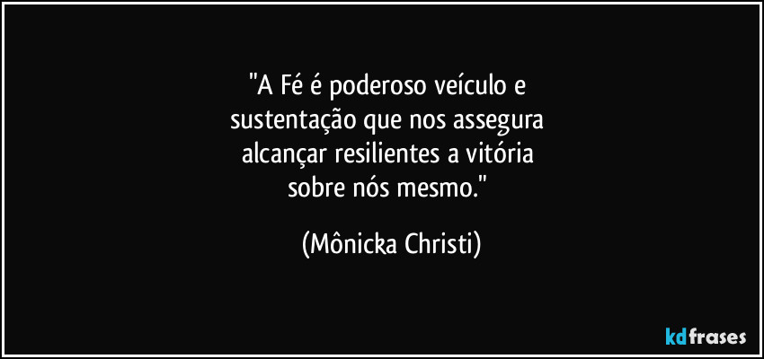 "A Fé é poderoso veículo e 
sustentação que nos assegura 
alcançar resilientes a vitória 
sobre nós mesmo." (Mônicka Christi)