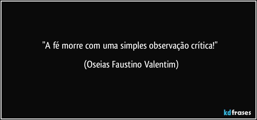 "A fé morre com uma simples observação crítica!" (Oseias Faustino Valentim)