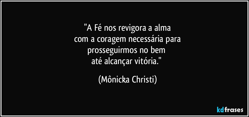 "A Fé nos revigora a alma
com a coragem necessária para
prosseguirmos no bem 
até alcançar vitória." (Mônicka Christi)