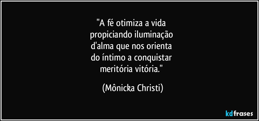 "A fé otimiza a vida 
propiciando iluminação 
d'alma que nos orienta 
do íntimo a conquistar 
meritória vitória." (Mônicka Christi)