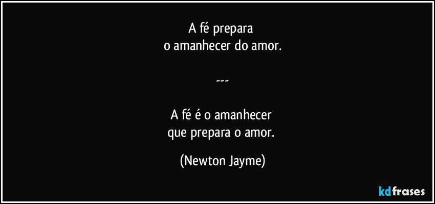 A fé prepara 
o amanhecer do amor.

---

A fé é o amanhecer 
que prepara o amor. (Newton Jayme)