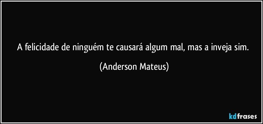 A felicidade de ninguém te causará algum mal, mas a inveja sim. (Anderson Mateus)