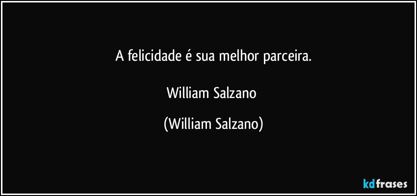 A felicidade é sua melhor parceira.

William Salzano (William Salzano)