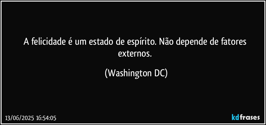 A felicidade é um estado de espírito. Não depende de fatores externos. (Washington DC)