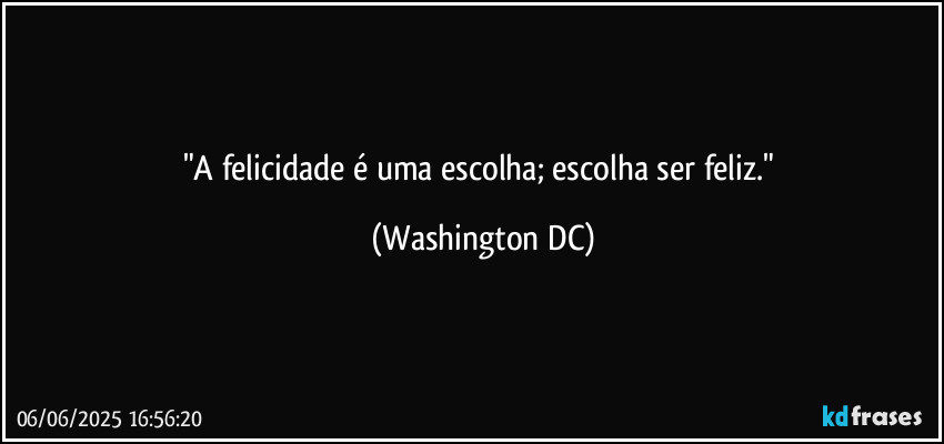 "A felicidade é uma escolha; escolha ser feliz." (Washington DC)