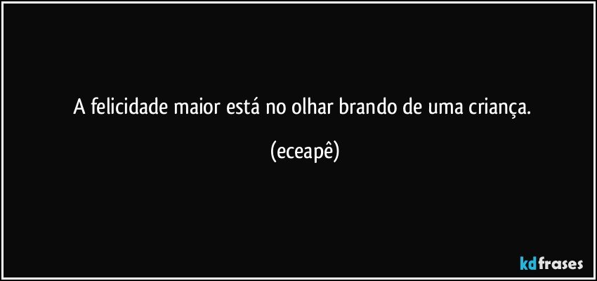 A felicidade maior está no olhar brando de uma criança. (eceapê)