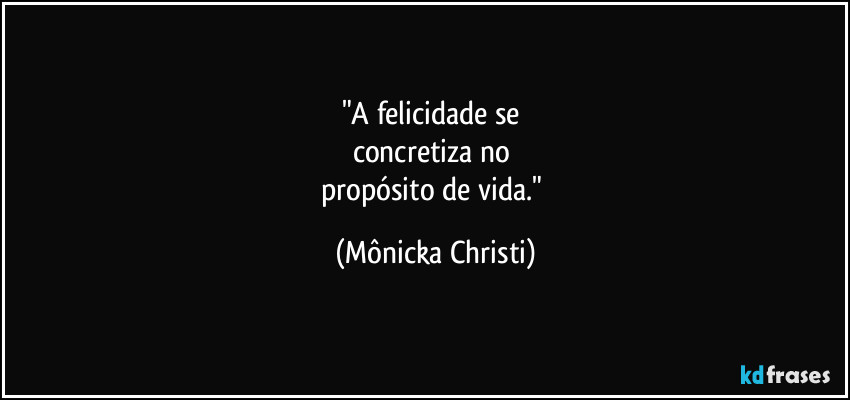 "A felicidade se
concretiza no
propósito de vida." (Mônicka Christi)