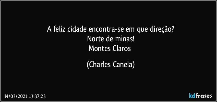 A feliz cidade encontra-se em que direção?
Norte de minas!
Montes Claros (Charles Canela)