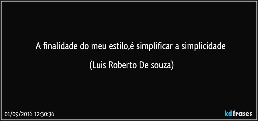 A finalidade do meu estilo,é  simplificar a simplicidade (Luis Roberto De souza)