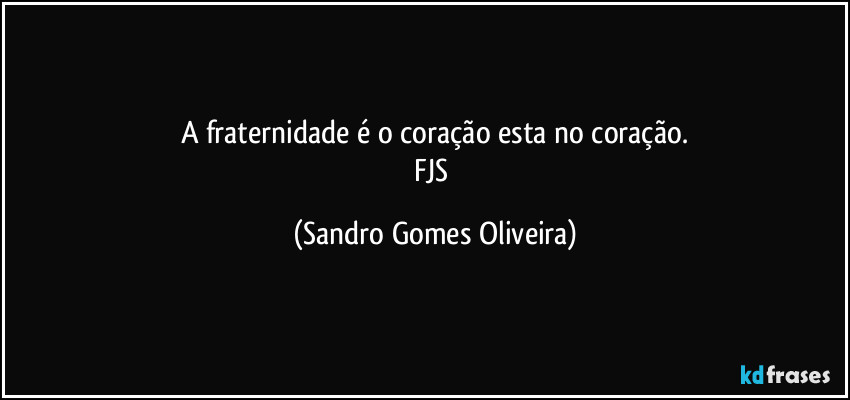 A fraternidade é o coração esta no coração.
FJS (Sandro Gomes Oliveira)