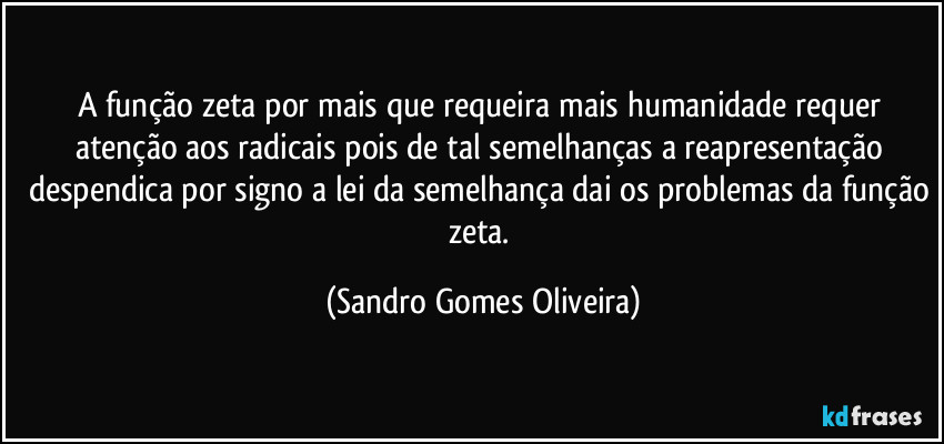 A função zeta por mais que requeira mais humanidade requer atenção aos radicais pois de tal semelhanças a reapresentação despendica por signo a lei da semelhança dai os problemas da função zeta. (Sandro Gomes Oliveira)