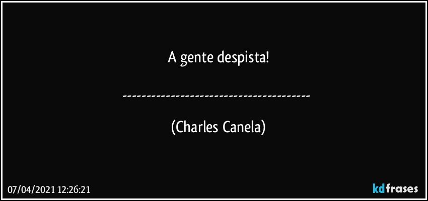 A gente despista!

--- (Charles Canela)