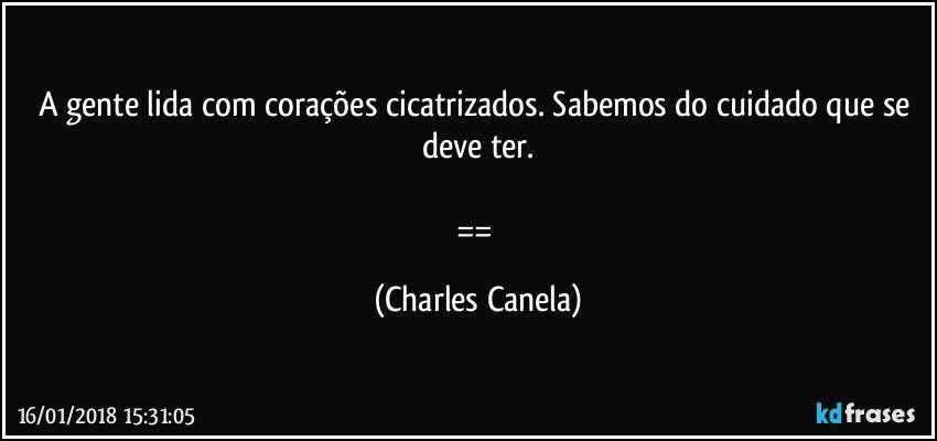 A gente lida com corações cicatrizados. Sabemos do cuidado que se deve ter.

== (Charles Canela)