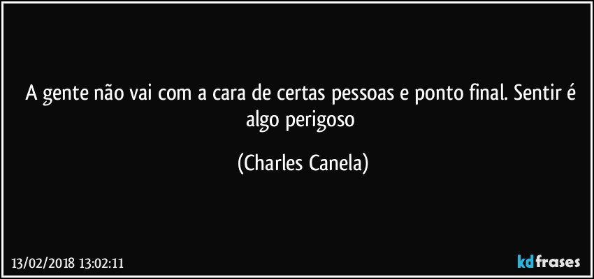 A gente não vai com a cara de certas pessoas e ponto final. Sentir é algo perigoso (Charles Canela)