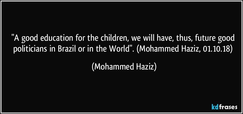 "A good education for the children, we will have, thus, future good politicians in Brazil or in the World". (Mohammed Haziz, 01.10.18) (Mohammed Haziz)